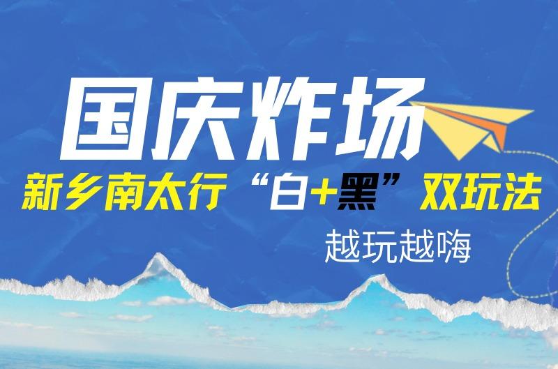 庆燃爆!新乡南太行“白+黑”双玩法,越玩越嗨~